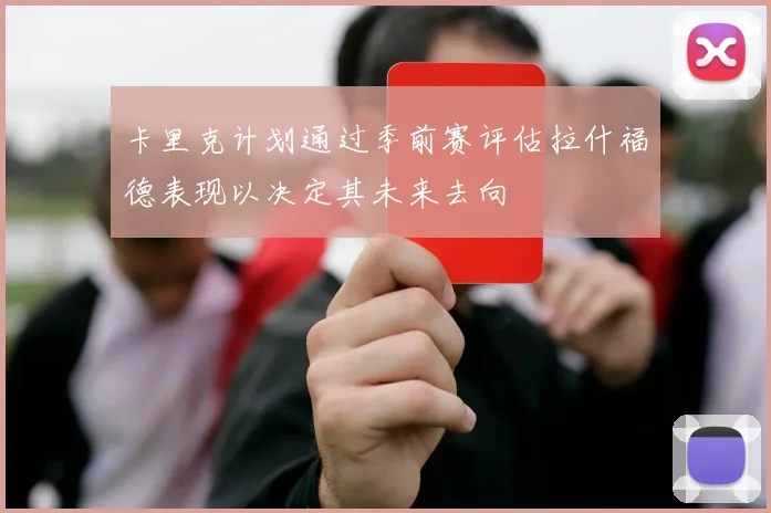 卡里克计划通过季前赛评估拉什福德表现以决定其未来去向