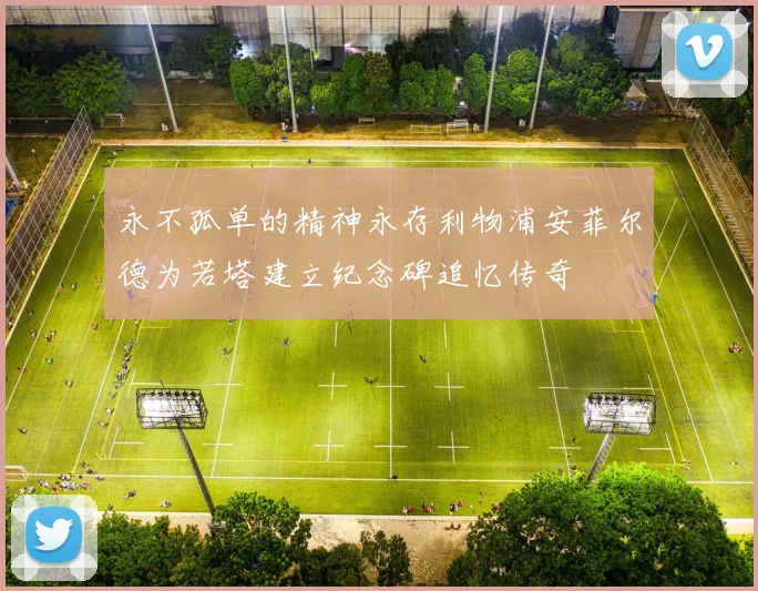 永不孤单的精神永存利物浦安菲尔德为若塔建立纪念碑追忆传奇