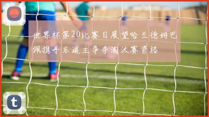 世界杯第20比赛日展望哈兰德姆巴佩携手东道主争夺淘汰赛资格