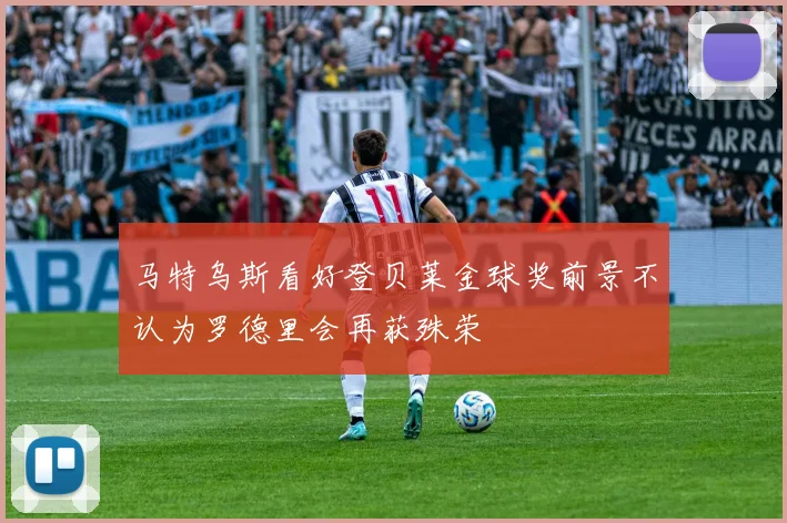 马特乌斯看好登贝莱金球奖前景不认为罗德里会再获殊荣