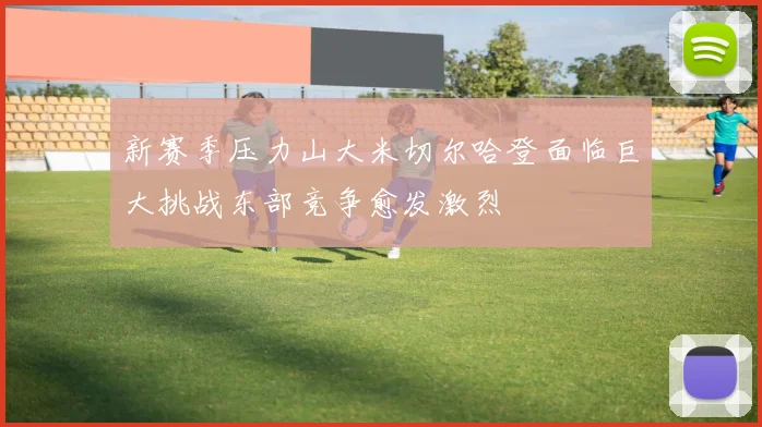 新赛季压力山大米切尔哈登面临巨大挑战东部竞争愈发激烈