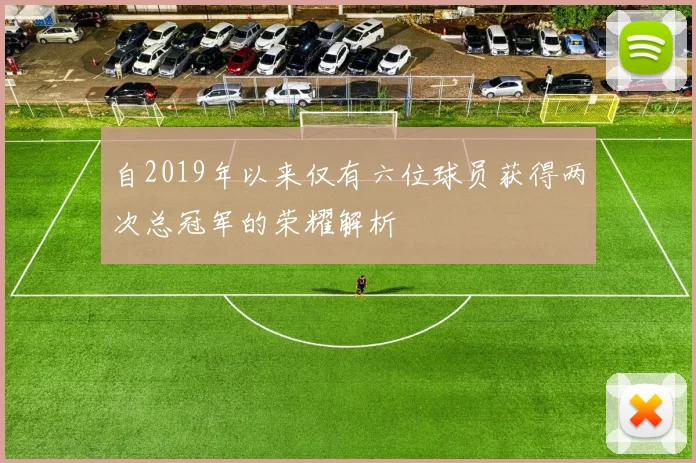 自2019年以来仅有六位球员获得两次总冠军的荣耀解析